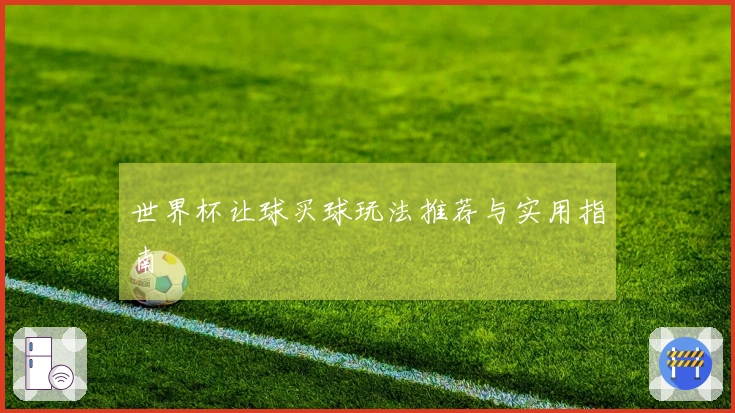 世界杯让球买球玩法推荐与实用指南
