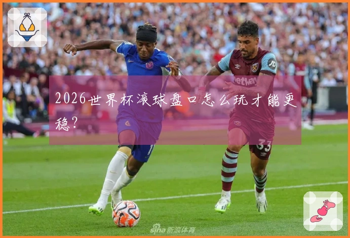 2026世界杯滚球盘口怎么玩才能更稳？