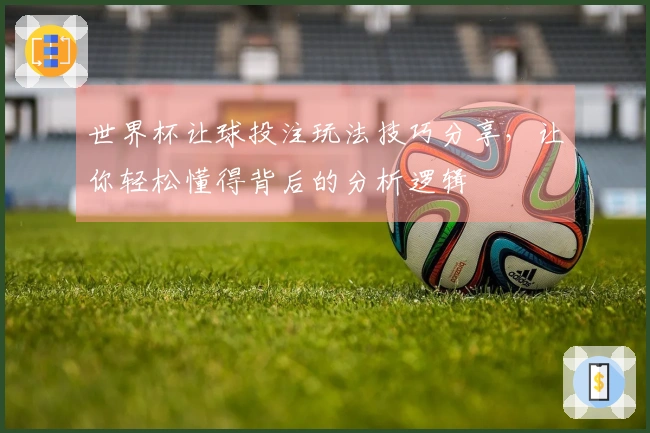 世界杯让球投注玩法技巧分享，让你轻松懂得背后的分析逻辑