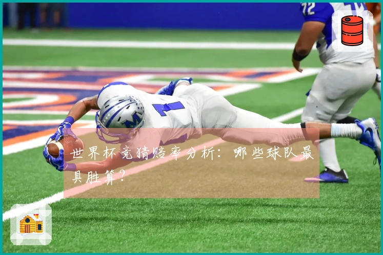 世界杯竞猜赔率分析：哪些球队最具胜算？