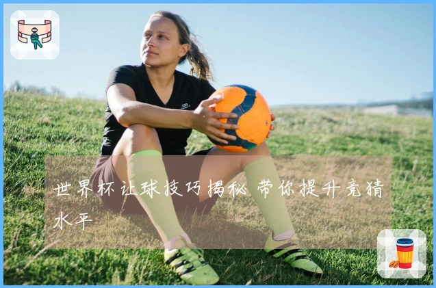 世界杯让球技巧揭秘 带你提升竞猜水平