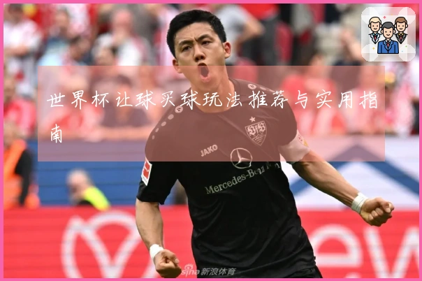 世界杯让球买球玩法推荐与实用指南