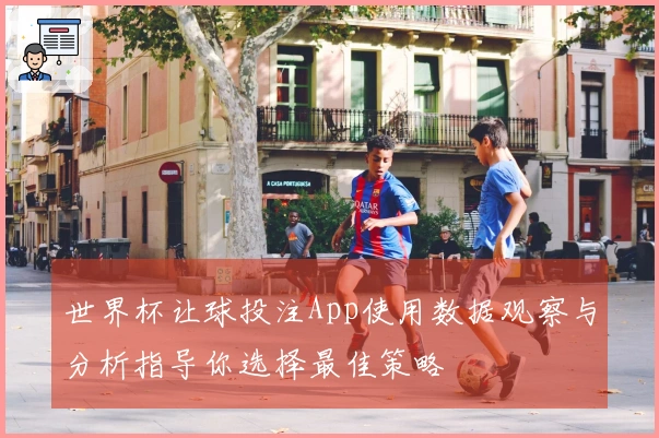 世界杯让球投注App使用数据观察与分析指导你选择最佳策略