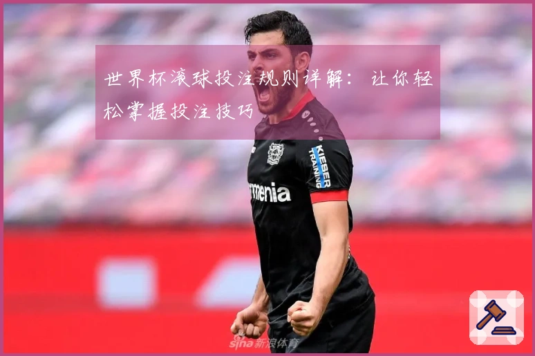 世界杯滚球投注规则详解：让你轻松掌握投注技巧
